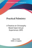 Practical Palmistry: A Treatise on Chirosophy Based Upon Actual Experiences 1895