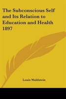 The Subconscious Self and Its Relation to Education and Health 1897