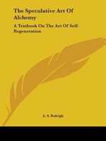 The Speculative Art Of Alchemy: A Textbook On The Art Of Self-regeneration