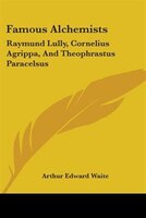 Famous Alchemists: Raymund Lully, Cornelius Agrippa, And Theophrastus Paracelsus