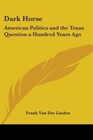 Dark Horse: American Politics and the Texas Question a Hundred Years Ago