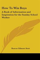 How to Win Boys: A Book of Information and Inspiration for the Sunday School Worker