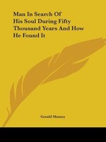 Man In Search Of His Soul During Fifty Thousand Years And How He Found It