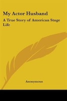 My Actor Husband: A True Story of American Stage Life