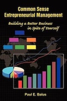 Common Sense Entrepreneurial Management: Building a Better Business in Spite of Yourself