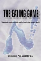 The Eating Game: The Simple Truth to Health and Fat Loss in the Modern World