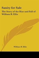 Sanity for Sale: The Story of the Rise and Fall of William B. Ellis