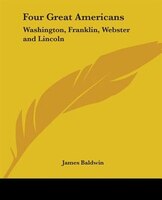 Four Great Americans: Washington, Franklin, Webster And Lincoln