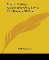 Martin Rattler Adventures Of A Boy In The Forests Of Brazil