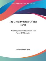 The Great Symbols Of The Tarot: A Retrospective Review In The Form Of Memoirs