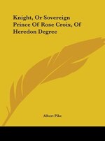 Knight, Or Sovereign Prince Of Rose Croix, Of Heredon Degree