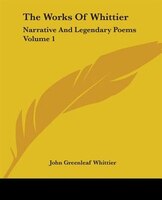 The Works of Whittier: Narrative and Legendary Poems Volume 1