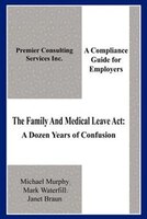 The Family And Medical Leave Act: A Dozen Years Of Confusion: A Compliance Guide For Employers