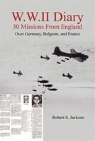 W.W.II Diary 30 Missions from England: Over Germany, Belguim, and France