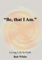 Be, That I Am.