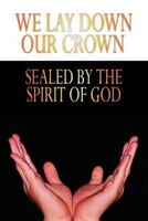 We Lay Down Our Crown: Sealed By The Spirit Of God