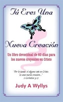 Tz Eres Una Nueva Creacisn: Un Libro Devocisnal De 60 Dmas Para Los Nuevos Creyentes En Cristo