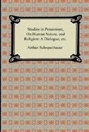 Studies in Pessimism, On Human Nature, and Religion: a Dialogue, etc.