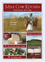 Milk Cow Kitchen: Cowgirl Romance, Backyard Cow Keeping, Farmstyle Meals and Cheese Recipes from Mary Jane Butters