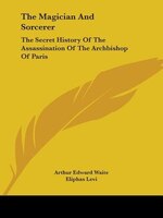 The Magician And Sorcerer: The Secret History Of The Assassination Of The Archbishop Of Paris