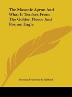 The Masonic Apron And What It Teaches From The Golden Fleece And Roman Eagle