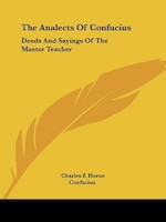 The Analects Of Confucius: Deeds And Sayings Of The Master Teacher