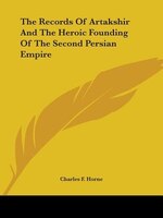 The Records Of Artakshir And The Heroic Founding Of The Second Persian Empire