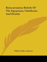 Reincarnation Beliefs Of The Egyptians, Chaldeans And Druids