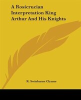 A Rosicrucian Interpretation King Arthur And His Knights