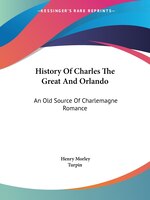 History Of Charles The Great And Orlando: An Old Source Of Charlemagne Romance