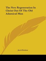 The New Regeneration In Christ Out Of The Old Adamical Man