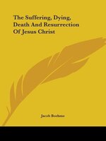 The Suffering, Dying, Death And Resurrection Of Jesus Christ