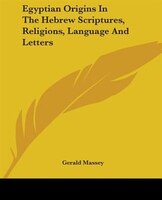 Egyptian Origins In The Hebrew Scriptures, Religions, Language And Letters