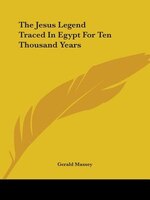 The Jesus Legend Traced In Egypt For Ten Thousand Years