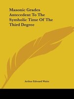 Masonic Grades Antecedent To The Symbolic Time Of The Third Degree
