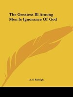 The Greatest Ill Among Men Is Ignorance Of God