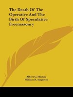 The Death Of The Operative And The Birth Of Speculative Freemasonry