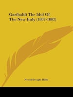 Garibaldi The Idol Of The New Italy (1807-1882)