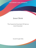 Jesus Christ: The Supreme Example Of Genius And Character