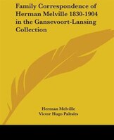 Family Correspondence Of Herman Melville 1830-1904 In The Gansevoort-lansing Collection