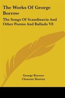 The Works Of George Borrow: The Songs Of Scandinavia And Other Poems And Ballads V8