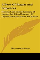 A Book of Rogues and Impostors: Historical and Critical Summary of Legends and Critical Summary of Legends, Swindles, Hoaxes and Rackets