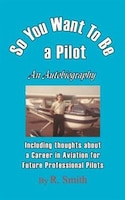 So You Want To Be A Pilot, An Autobiography