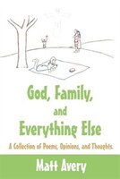 God, Family, And Everything Else: A Collection Of Poems, Opinions, And Thoughts.
