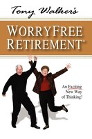Tony Walker's Worryfree Retirement: An Exciting New Way Of Thinking!