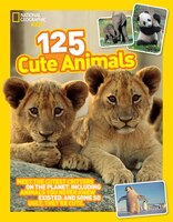 125 Cute Animals: Meet the Cutest Critters on the Planet, Including Animals You Never Knew Existed, and Some So Ugly They're Cute (National Geographic