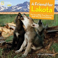 A Friend For Lakota: The Incredible True Story Of A Wolf Who Braved Bullying