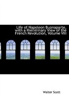 Life of Napoleon Buonaparte, with a Preliminary View of the French Revolution, Volume VIII (Large Print Edition)