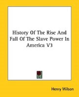 History Of The Rise And Fall Of The Slave Power In America V3