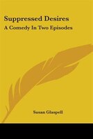 Suppressed Desires: A Comedy In Two Episodes